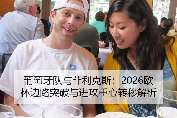 葡萄牙队与菲利克斯：2026欧杯边路突破与进攻重心转移解析